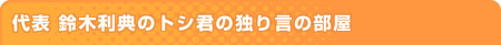 代表 鈴木利典のトシ君の独り言の部屋